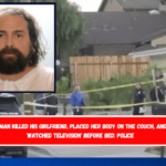 A man killed his girlfriend, placed her body on the couch, and 'watched television' before bed Police