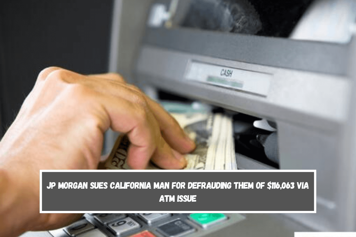 JP Morgan sues California man for defrauding them of $116,063 via ATM issue