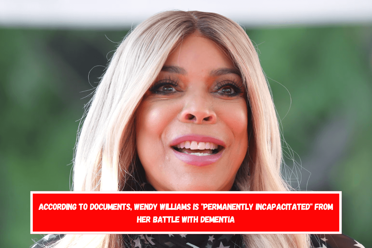 According to documents, Wendy Williams is permanently incapacitated from her battle with dementia
