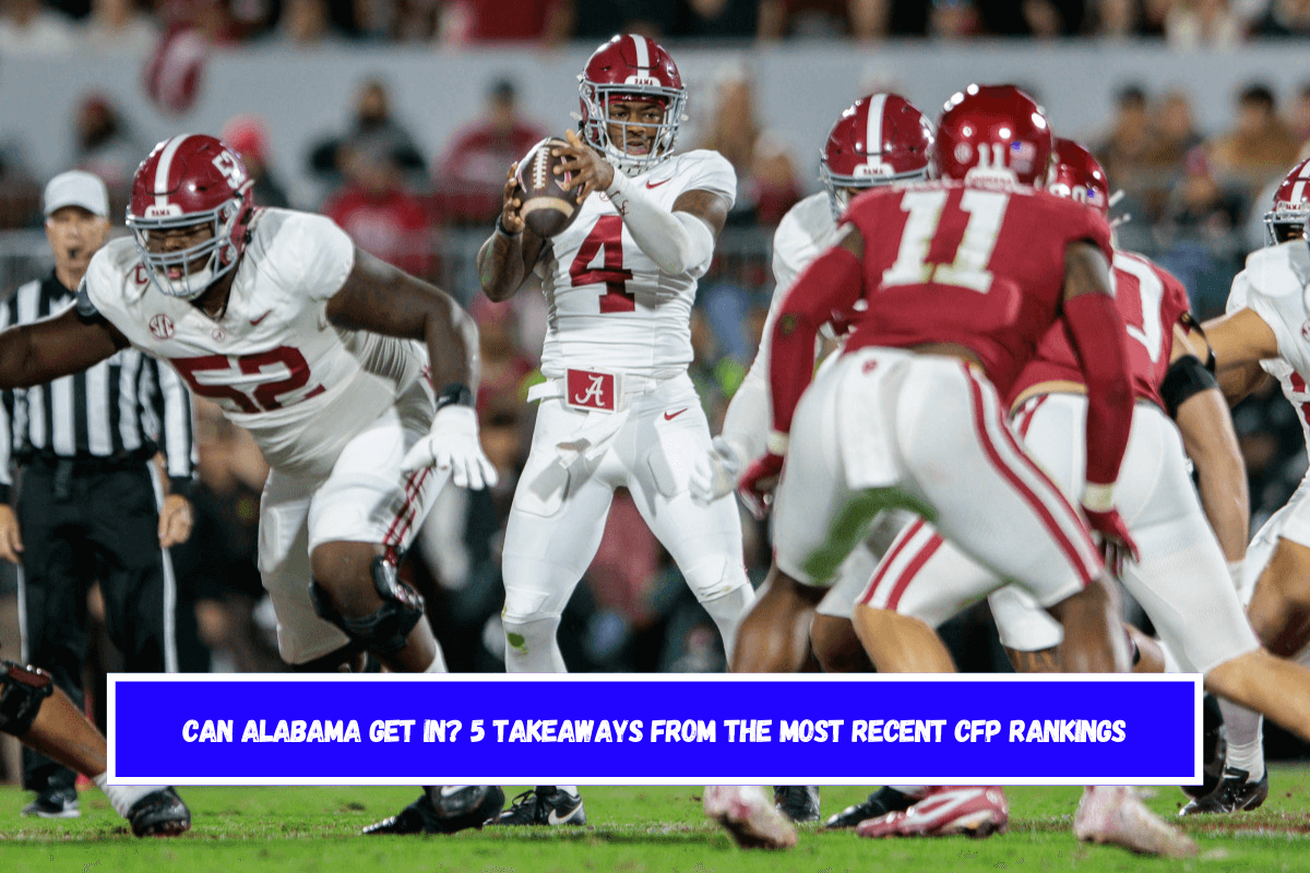 Can Alabama Get In 5 Takeaways From the most recent CFP Rankings