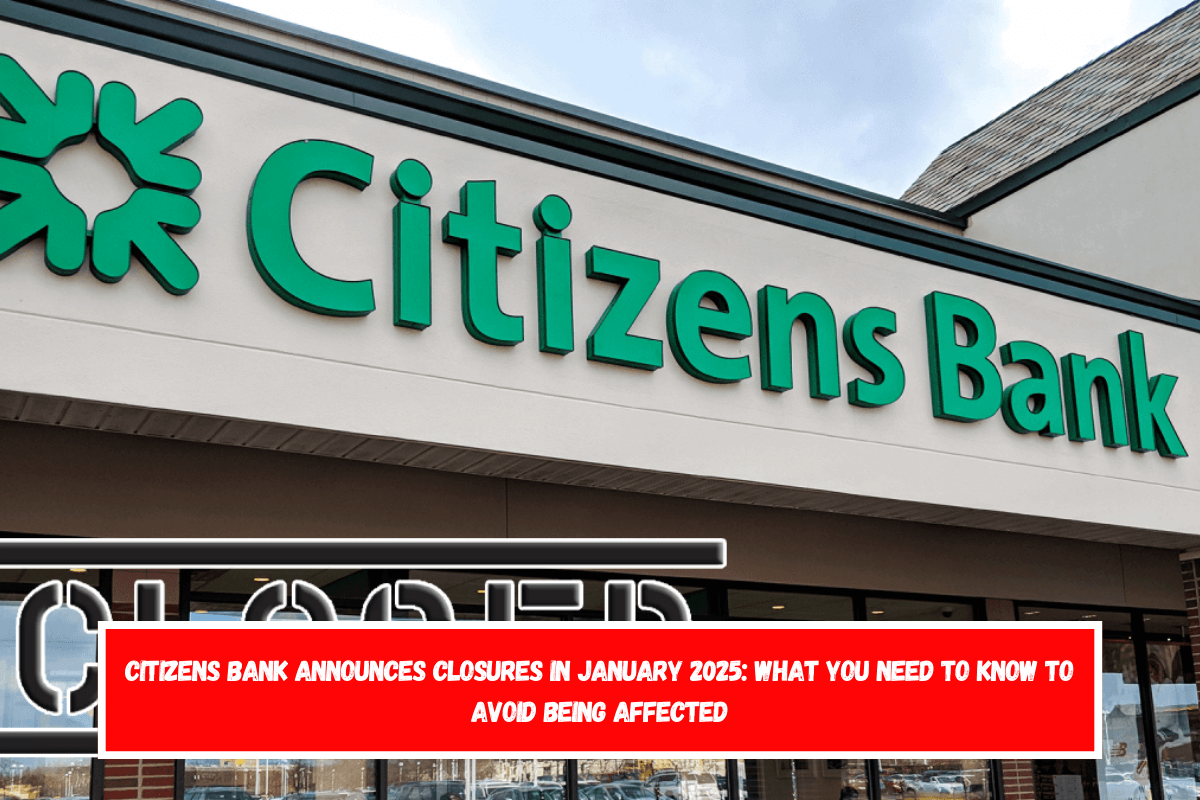 Citizens Bank announces closures in January 2025 what you need to know to avoid being affected