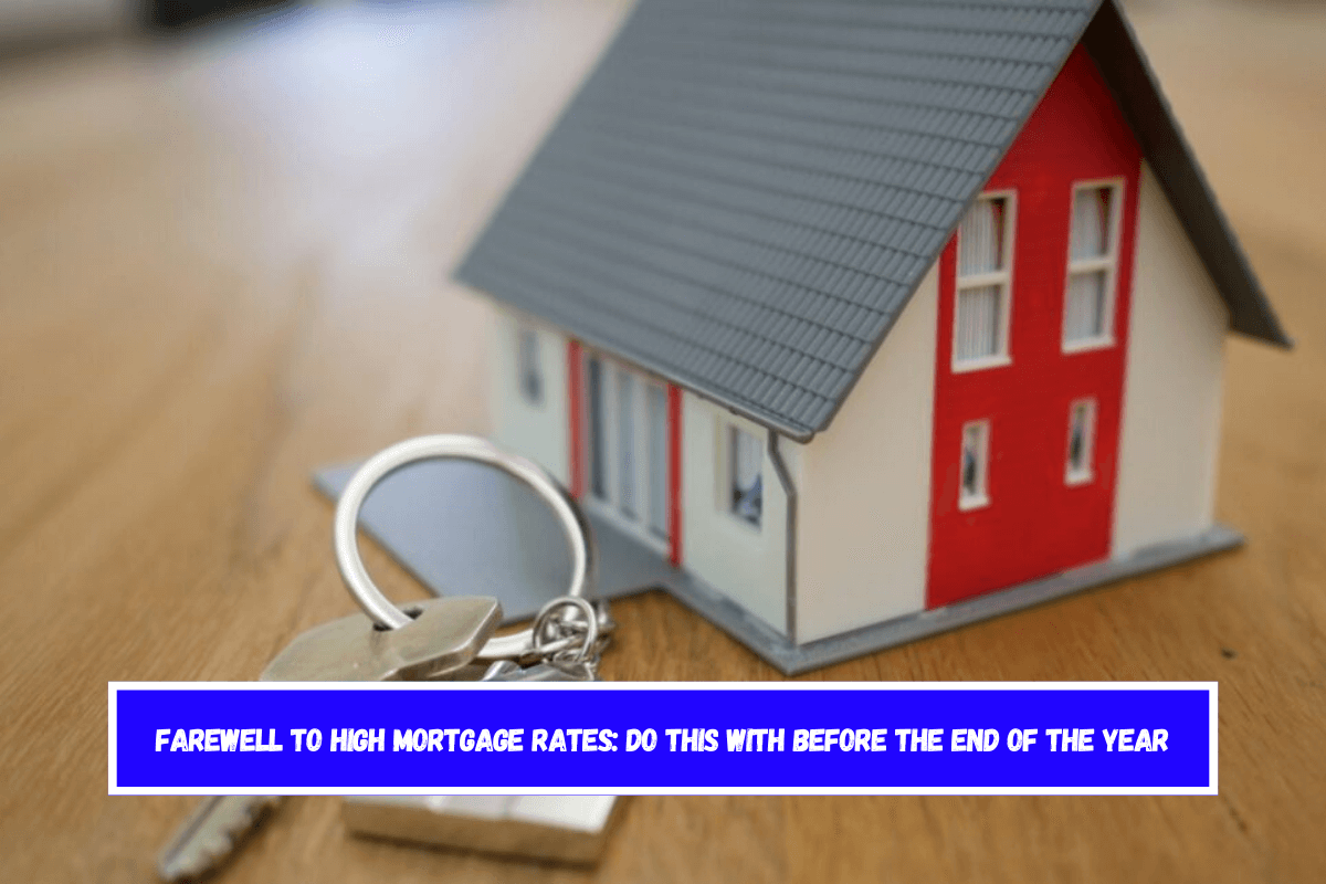 Farewell to high mortgage rates Do this with before the end of the year