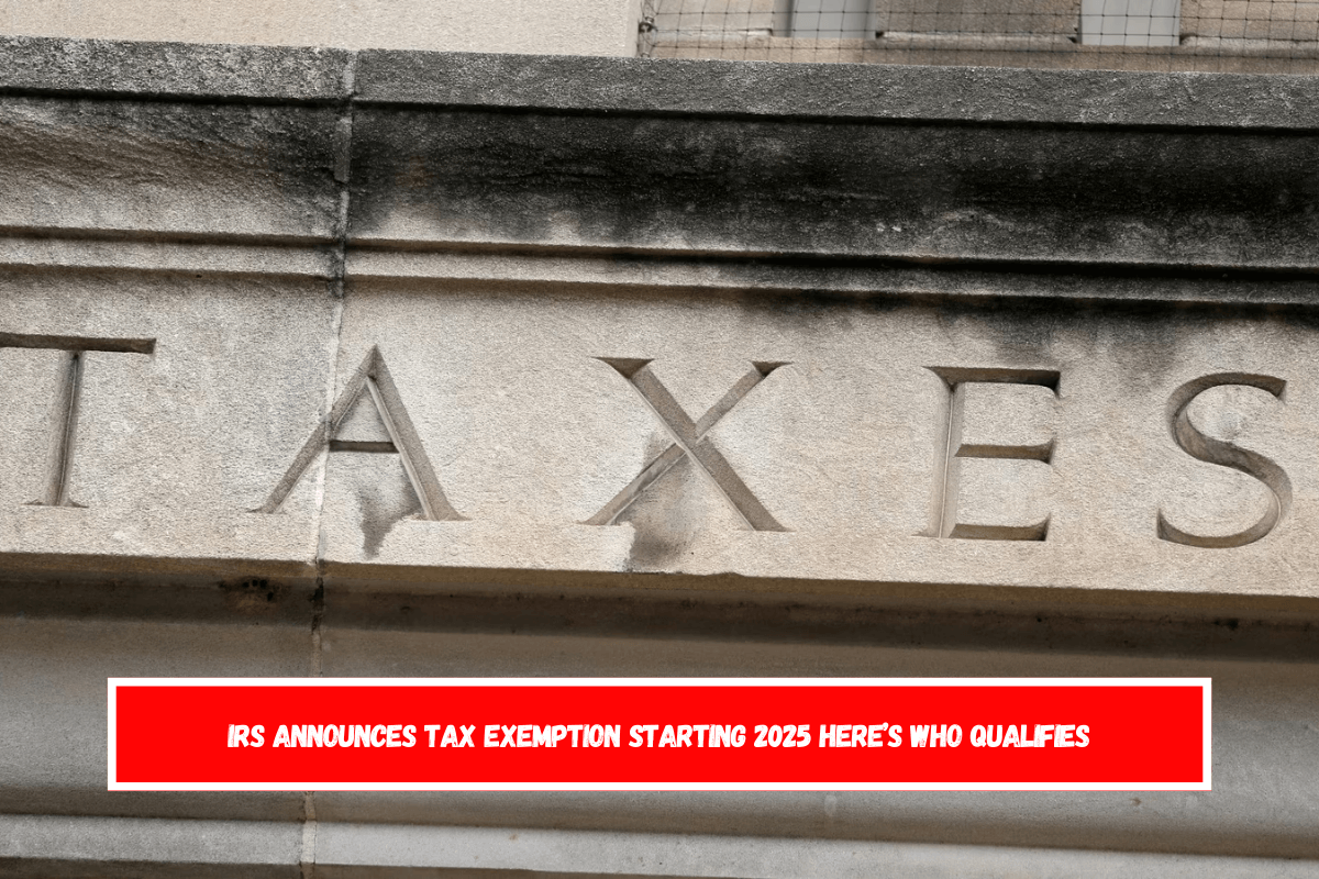 IRS Announces Tax Exemption Starting 2025 Here’s Who Qualifies