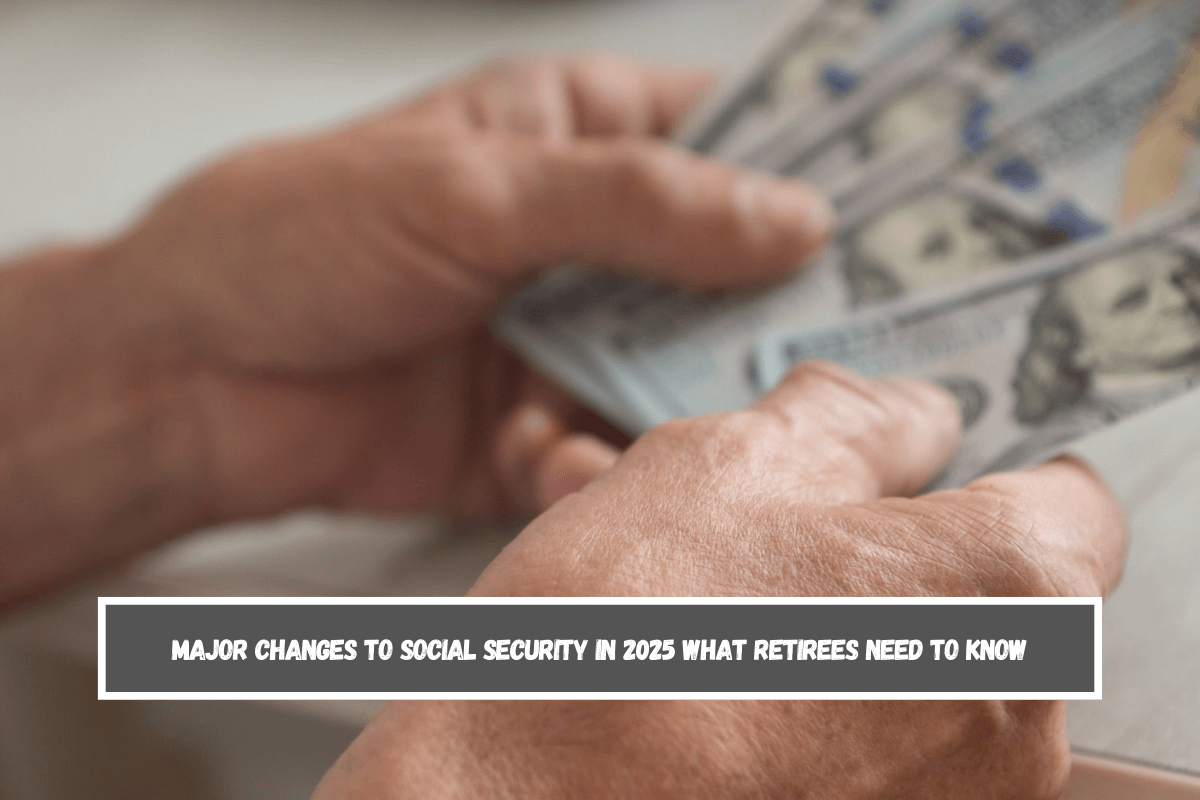 Major Changes to Social Security in 2025 What Retirees Need to Know