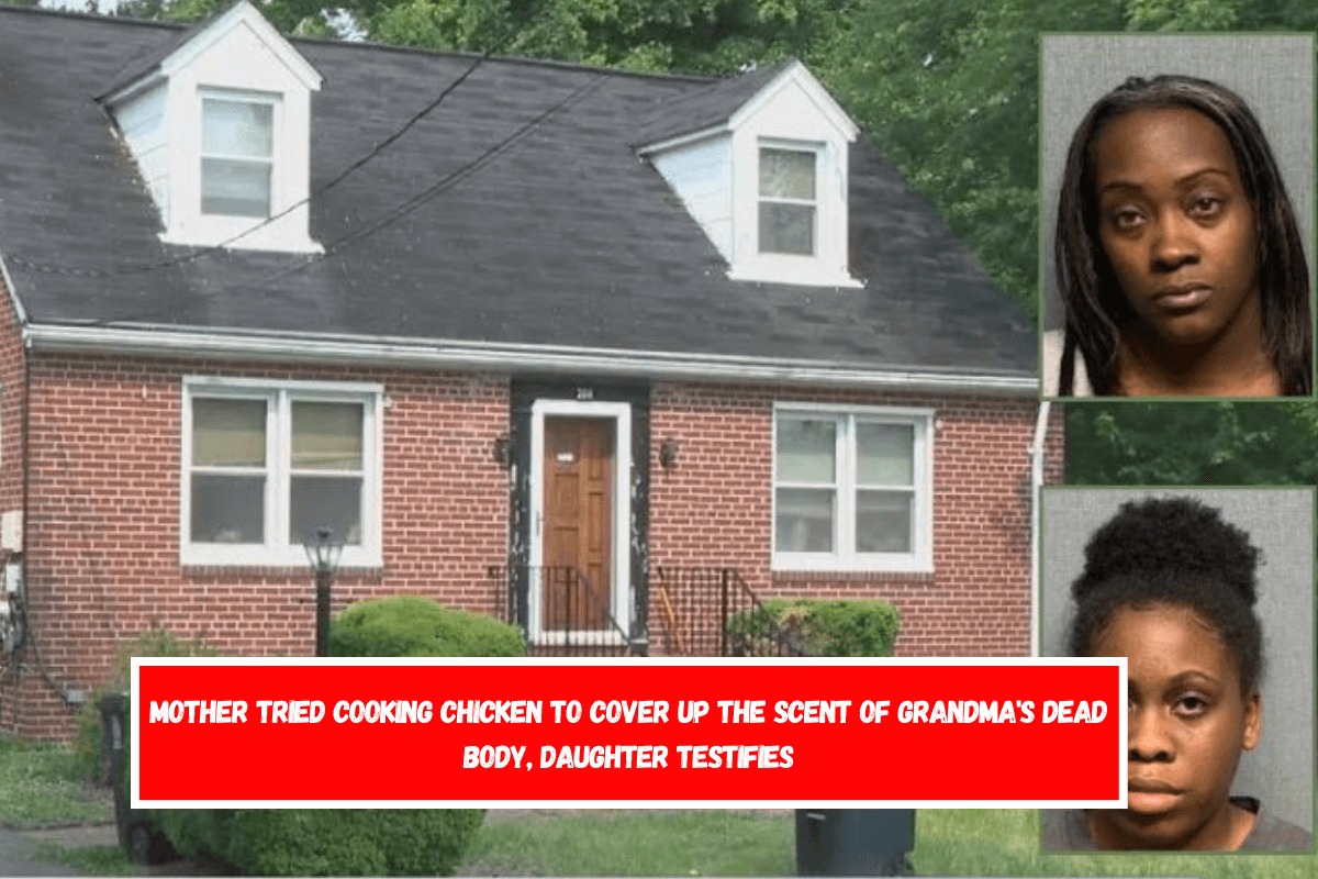 Mother tried cooking chicken to cover up the scent of grandma's dead body, daughter testifies
