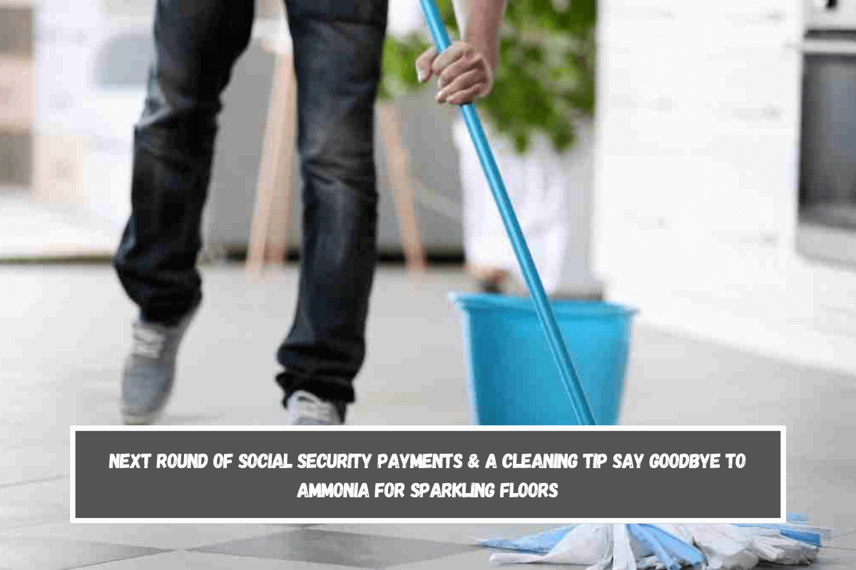 Next Round of Social Security Payments & A Cleaning Tip Say Goodbye to Ammonia for Sparkling Floors