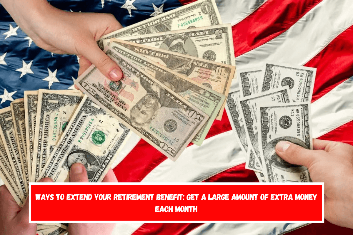 Ways to extend your retirement benefit Get a large amount of extra money each month