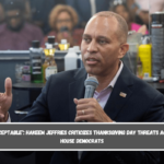 Unacceptable Hakeem Jeffries criticizes Thanksgiving Day threats against House Democrats