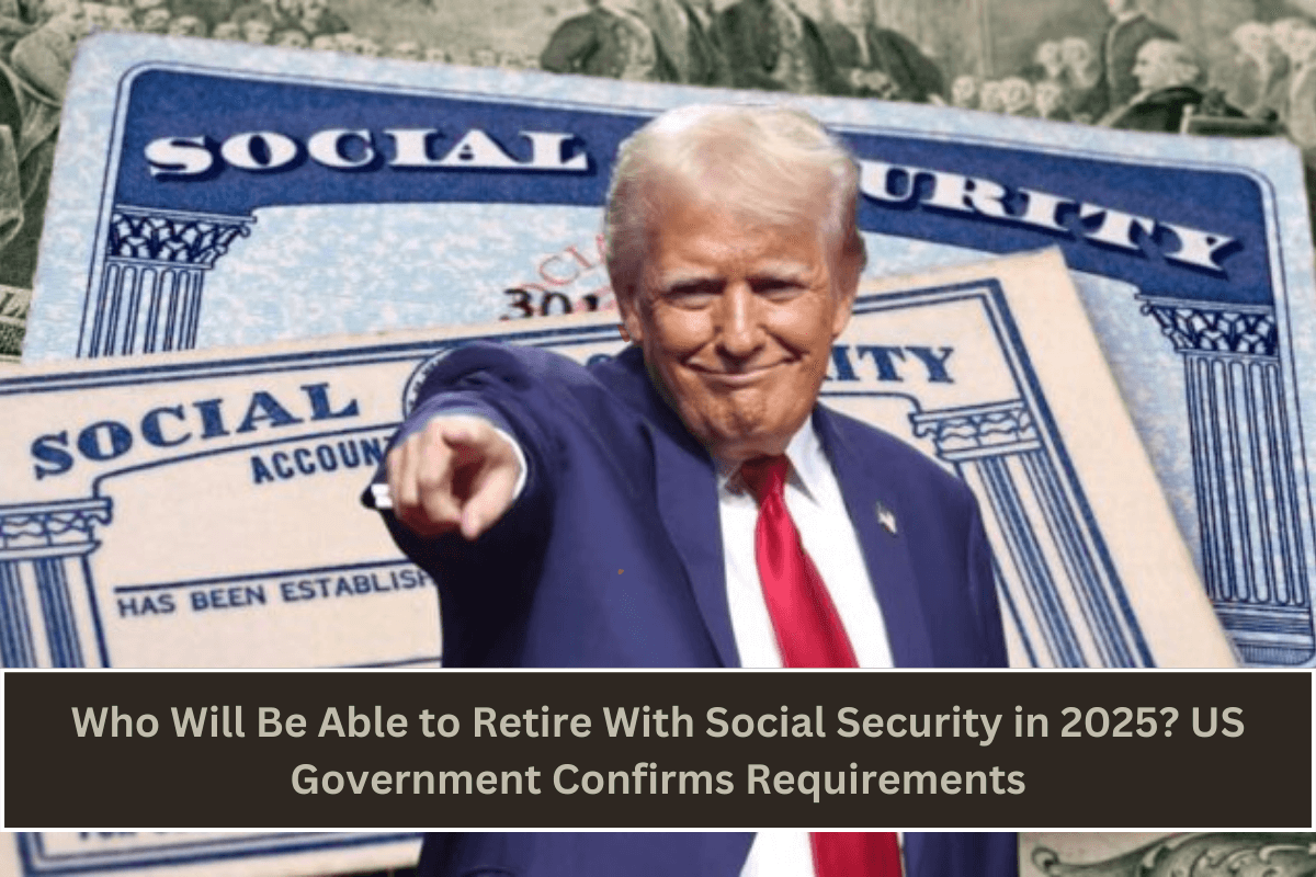 Who Will Be Able to Retire With Social Security in 2025 US Government Confirms Requirements