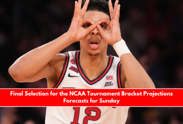 Final Selection for the NCAA Tournament Bracket Projections Forecasts for Sunday