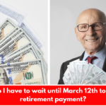 Why do I have to wait until March 12th to get my retirement payment?