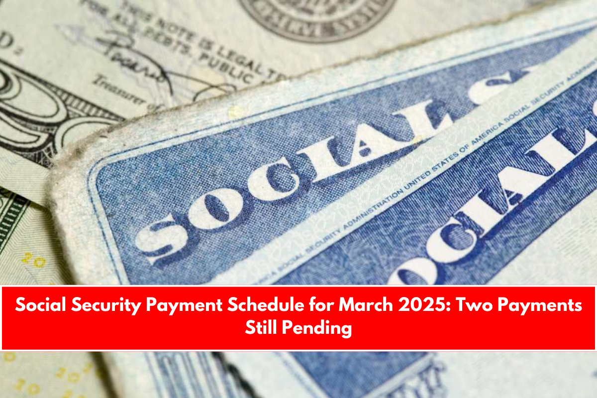Social Security Payment Schedule for March 2025 Two Payments Still Pending